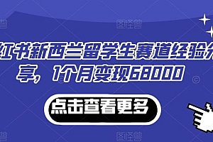 小红书新西兰留学生赛道经验分享,1个月变现68000【揭秘】
