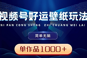 视频号好运壁纸玩法,简单无脑,发一个爆一个,单作品收益1000+