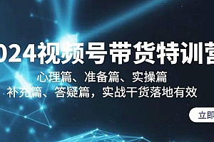 2024视频号带货特训营:心理篇、准备篇、实操篇、补充篇、答疑篇,实战...