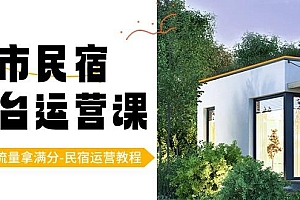 城市民宿平台运营课,100%流量拿满分-民宿运营教程