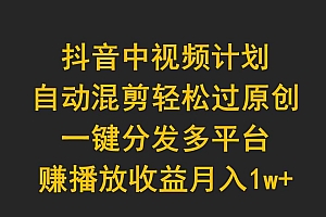 (9825期)抖音中视频计划,自动混剪轻松过原创,一键分发多平台赚播放收益,月入1w+