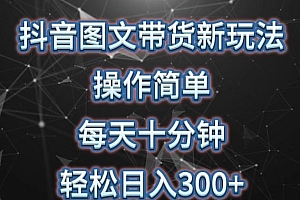 抖音图文带货新玩法, 操作简单,每天十分钟,轻松日入300+,可矩阵操作【揭秘】