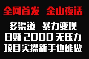 全网首发,金山夜话多渠道暴力变现,日赚2000无压力,项目实操新手也能做