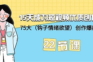 (9476期)15天成为短视频-优质创作者+75大(钩子-情绪欲望)创作爆款方法-22节课