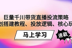 巨量千川带货直播投流策略:计划搭建教程、投放逻辑、核心玩法!