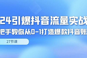 2024引爆·抖音流量实战课,手把手教你从0-1打造爆款抖音账号(27节)