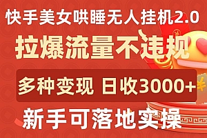快手美女哄睡无人挂机2.0.拉爆流量不违规,多种变现途径,日收3000+,新手可落地实操【揭秘】