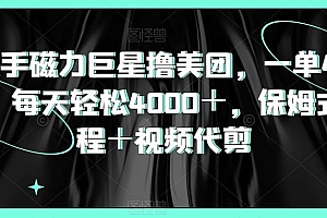 快手磁力巨星撸美团,一单40元,每天轻松4000+,保姆式教程+视频代剪