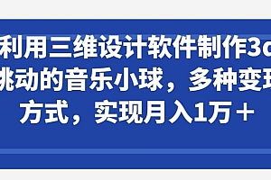 利用三维设计软件制作3d跳动的音乐小球,多种变现方式,实现月入1万+【揭秘】