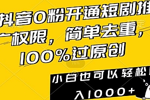 抖音0粉开通短剧推广权限,简单去重,100%过原创,小白也可以轻松日入1000+【揭秘】