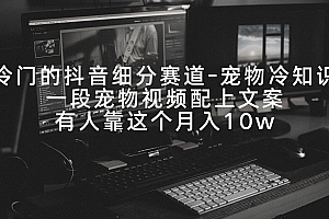 冷门的抖音细分赛道-宠物冷知识,一段宠物视频配上文案,有人靠这个月入10w