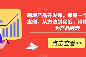 跨境产品开发课,每期一个产品开发案例,从方法到实战,带你一步步成为产品经理