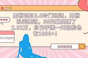 男粉项目5.0冷门玩法,男粉私密赛道,30天最高赚了2.32万,自己手搓一天轻松也有1000+【揭秘】
