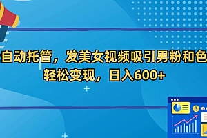 全自动托管,发美女视频吸引男粉和色粉,轻松变现,日入600+【揭秘】