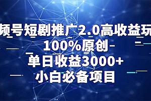 视频号短剧推广2.0高收益玩法,100%原创,单日收益3000+,小白必备项目