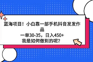 蓝海项目!小白靠一部手机抖音发发作品,一单30-35,日入450+,我是如何...