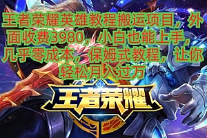 王者荣耀英雄教程搬运项目,小白也能上手,几乎零成本,保姆式教程