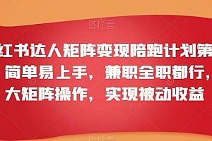 小红书达人矩阵变现陪跑计划第三期,简单易上手,兼职全职都行,放大矩阵操作,实现被动收益