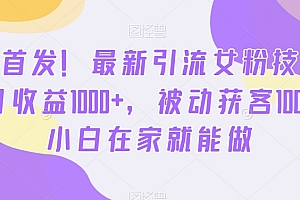 全网首发!最新引流女粉技术,单日收益1000+,被动获客100+,小白在家就能做【揭秘】