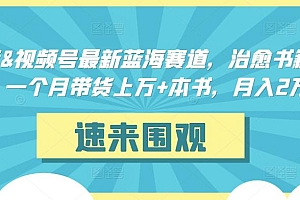 抖音&视频号最新蓝海赛道,治愈书籍带货,一个月带货上万+本书,月入2万+【揭秘】
