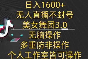 日入1600+,不封号无人直播美女舞团3.0,无脑操作多重防非操作,个人工作制皆可操作【揭秘】