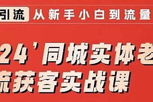 2024同城实体老板引流获客实战课,同城短视频·同城直播·实体店投放·问题答疑
