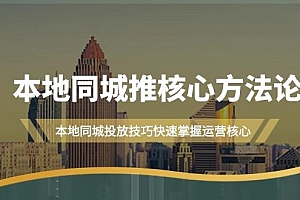 (9439期)本地同城·推核心方法论,本地同城投放技巧快速掌握运营核心(16节课)