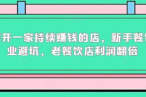 如何开一家持续赚钱的店,新手餐饮创业避坑,老餐饮店利润翻倍