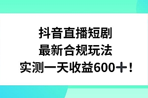 抖音直播短剧最新合规玩法,实测一天变现600+,教程+素材全解析【揭秘】