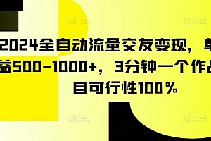 2024全自动流量交友变现,单日收益500-1000+,3分钟一个作品,项目可行性100%【揭秘】