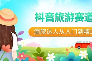 抖音旅游赛道酒旅达人从入门到精通:直播+短视频+旅游 未来5年风口