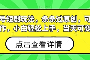 视频号短剧玩法,条条过原创,可批量操作,小白轻松上手,当天可变现