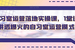 智习室运营落地实操课,1堂课讲透爆火的自习室运营模式
