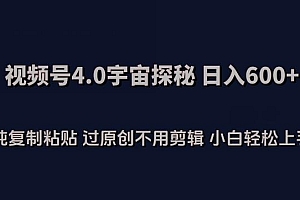 视频号4.0宇宙探秘,日入600多纯复制粘贴过原创不用剪辑小白轻松操作【揭秘】