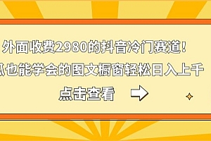 外面收费2980的抖音冷门赛道!傻瓜也能学会的图文橱窗轻松日入上千