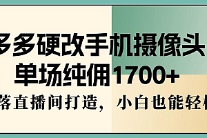 多多硬改手机摄像头,单场纯佣1700+,日不落直播间打造,小白也能轻松操作