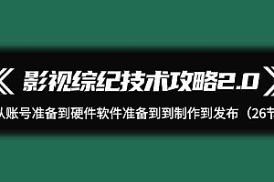 影视综纪技术攻略2.0:从账号准备到硬件软件准备到到制作到发布(26节课)