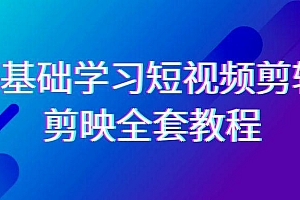 0基础系统学习-短视频剪辑,剪映-全套33节-无水印教程,全面覆盖-剪辑功能