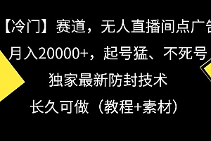 冷门赛道,无人直播间点广告,月入20000+,起号猛、不死号,独家最新防封技术【揭秘】