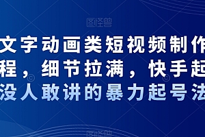 抖音文字动画类短视频制作运营全流程,细节拉满,快手起号,没人敢讲的暴力起号法