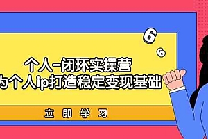 个人闭环实操营:个人ip打造稳定变现基础,带你落地个人的商业变现课