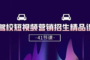 驾校-短视频营销招生精品课:抖音推广技巧,抖音短视频招生(41节课