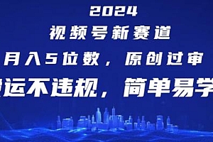 2024视频号新赛道,月入5位数+,原创过审,搬运不违规,简单易学【揭秘】