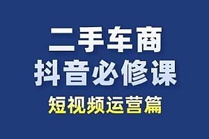 二手车商抖音必修课短视频运营,二手车行业从业者新赛道