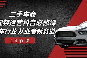 二手车商 短视频运营 抖音必修课,二手车行业 从业者新赛道(14节课