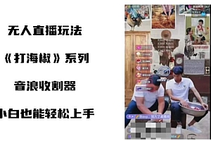 打海椒无人直播整蛊项目,小白轻松上手撸音浪收割器(教程+工具+素材)