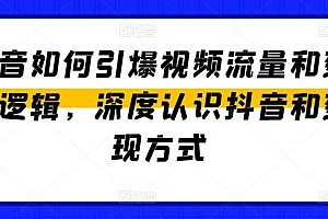 抖音如何引爆视频流量和变现逻辑,深度认识抖音和变现方式