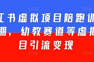 小红书虚拟项目陪跑训练营5期,幼教赛道等虚拟项目引流变现