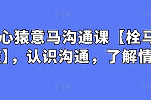 心猿意马沟通课【栓马桩】,认识沟通,了解情商
