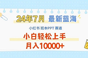 2024年7月最新蓝海赛道,小红书班本PPT项目,小白轻松上手,月入1W+【揭秘】